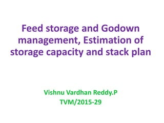 Feed storage and Godown
management, Estimation of
storage capacity and stack plan
Vishnu Vardhan Reddy.P
TVM/2015-29
 