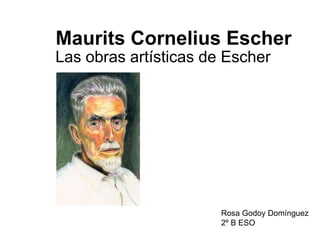 Maurits Cornelius Escher Las obras artísticas de Escher Rosa Godoy Domínguez 2º B ESO 