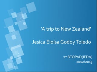 'A trip to New Zealand'
Jesica Eloísa GodoyToledo
2º BTOPAD(IEDA)
2012/2013
 