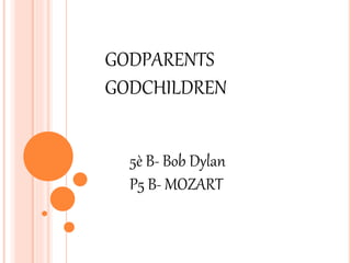 GODPARENTS 
GODCHILDREN 
5è B- Bob Dylan 
P5 B- MOZART 
 