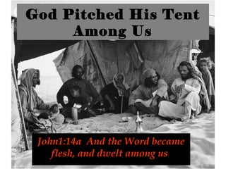 God Pitched His Tent
Among Us
John1:14a And the Word became
flesh, and dwelt among us
 