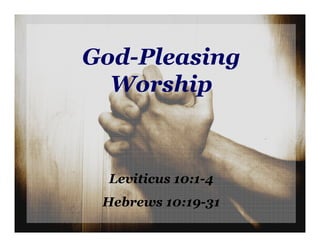 God-Pleasing
  Worship



  Leviticus 10:1-4
 Hebrews 10:19-31
