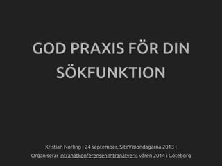 Kristian Norling | 24 september, SiteVisiondagarna 2013 |
Organiserar intranätkonferensen Intranätverk, våren 2014 i Göteborg
GOD PRAXIS FÖR DIN
SÖKFUNKTION
 
