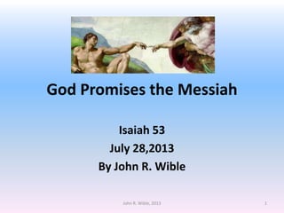 God Promises the Messiah
Isaiah 53
July 28,2013
By John R. Wible
1John R. Wible, 2013
 