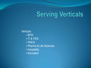 Verticals:
    • BFSI
    • IT & ITES
    • FMCG
    • Pharma & Life Sciences
    • Hospitality
    • Education
 