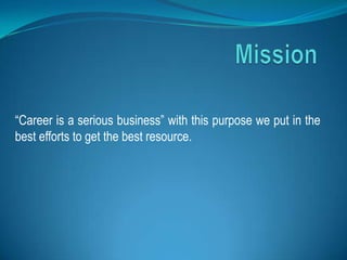 “Career is a serious business” with this purpose we put in the
best efforts to get the best resource.
 
