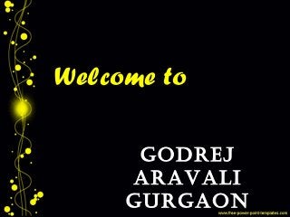 GODREJ
ARAVALI
GURGAON
Welcome to
 