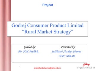 Godrej Consumer Product Limited “Rural Market Strategy” Guided by:  Presented by: Mr. N.H. Mullick  Siddharth Shanker Sharma ISMC 2006-08 Project 