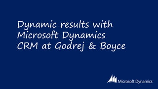 Dynamic results with
Microsoft Dynamics
CRM at Godrej & Boyce

 