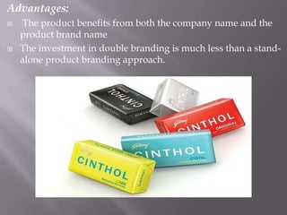 Advantages:
 The product benefits from both the company name and the
product brand name
 The investment in double branding is much less than a stand-
alone product branding approach.
 