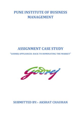 PUNE INSTITUTE OF BUSINESS
MANAGEMENT
ASSIGNMENT CASE STUDY
“GODREJ APPLIANCES: BACK TO DOMINATING THE MARKET”
SUBMITTED BY:- AKSHAT CHAUHAN
 