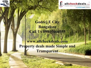 09555666555




                 Godrej E City
                   Bangalore
              Call Us 09555666555

            www.allcheckdeals.com
        Property deals made Simple and
                 Transparent
 