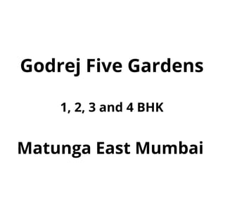 Godrej Five Gardens
1, 2, 3 and 4 BHK
Matunga East Mumbai
 