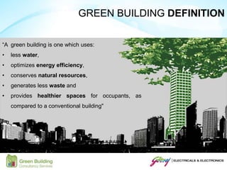 “A green building is one which uses:
• less water,
• optimizes energy efficiency,
• conserves natural resources,
• generates less waste and
• provides healthier spaces for occupants, as
compared to a conventional building"
GREEN BUILDING DEFINITION
 