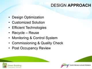 DESIGN APPROACH
• Design Optimization
• Customized Solution
• Efficient Technologies
• Recycle – Reuse
• Monitoring & Control System
• Commissioning & Quality Check
• Post Occupancy Review
 
