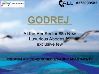 GODREJ
At the Her Sector 88a New
Luxurious Abodes for
exclusive few
PREMIUM AIR CONDITIONED 2/3/4 BHK APARTMENTS
8375099583
 