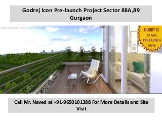 Godrej Icon Pre-launch Project Sector 88A,89
Gurgaon
Call Mr. Naved at +91-9650101388 For More Details and Site
Visit
 