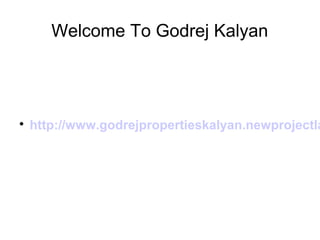 Welcome To Godrej Kalyan

http://www.godrejpropertieskalyan.newprojectla
 