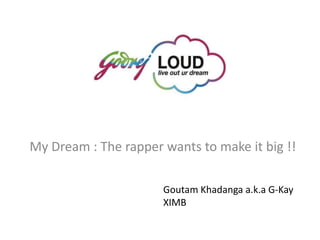My Dream : The rapper wants to make it big !!

                      Goutam Khadanga a.k.a G-Kay
                      XIMB
 