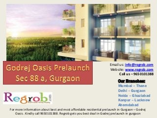 Our Branches:
Mumbai – Thane
Delhi – Gurgaon
Noida – Ghaziabad
Kanpur – Lucknow
Ahemdabad
Email us: info@regrob.com
Website: www.regrob.com
Call us – 9650101388
For more information about best and most affordable residential prelaunch in Gurgaon – Godrej
Oasis . Kindly call 9650101388. Regrob gets you best deal in Godrej prelaunch in gurgaon
 