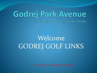 Welcome
GODREJ GOLF LINKS
Visit : http://www.godrejparkavenue.net.in
 