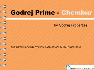 Godrej Prime - Chembur
by Godrej Properties
FOR DETAILS CONTACT INDIA 09594583450 DUBAI 0566719238
 