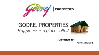 GODREJ PROPERTIES
Happiness is a place called
Submitted By:-
Kamesh Dwivedi
 