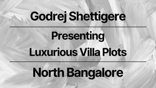 GodrejShettigere
Presenting
LuxuriousVillaPlots
NorthBangalore
 