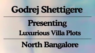 Godrej Shettigere
Presenting
Luxurious Villa Plots
North Bangalore
 