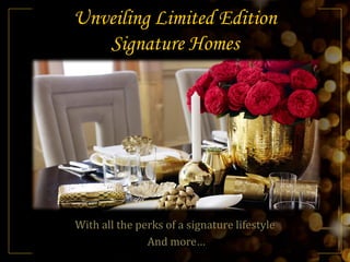 Unveiling Limited Edition
Signature Homes
With all the perks of a signature lifestyle
And more…
 