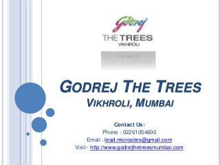 GODREJ THE TREES
VIKHROLI, MUMBAI
Contact Us:
Phone : 02261054600
Email : lead.microsites@gmail.com
Visit:- http://www.godrejthetreesmumbai.com
 