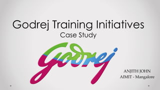 ANJITH JOHN
AIMIT - Mangalore
Godrej Training Initiatives
Case Study
 