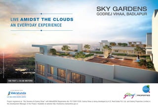 Project registered as “Sky Gardens At Godrej Vihaa” with MahaRERA Registration No. P51700013329. Godrej Vihaa is being developed by K.R. Real Estate Pvt. Ltd. and Godrej Properties Limited is
the Development Manager of the Project. Available at website http://maharera.mahaonline.gov.in
Artist’simpression.Notanactualsitephotograph.
180 FEET = 54.86 METERS
LIVE AMIDST THE CLOUDS
AN EVERYDAY EXPERIENCE
 