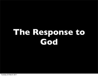 The Response to
                    God


Tuesday 29 March 2011
 