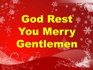 God Rest 
You Merry 
Gentlemen 
 