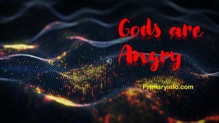 Gods are
Angry
Primaryinfo.com
 