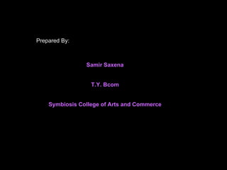 Prepared By: Samir Saxena T.Y. Bcom Symbiosis College of Arts and Commerce 