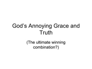 God’s Annoying Grace and Truth (The ultimate winning combination?) 