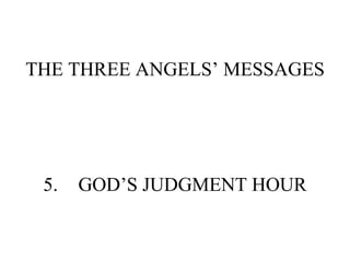 THE THREE ANGELS’ MESSAGES 5. GOD’S JUDGMENT HOUR 