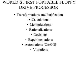 WORLD’S FIRST PORTABLE FLOPPY DRIVE PROCESSOR   Transformations and Purifications Calculations Memorizations Rationalizations Decisions Experimentations Automations [On/Off] Vibrations 