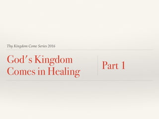 Thy Kingdom Come Series 2016
God's Kingdom
Comes in Healing
Part 1
 