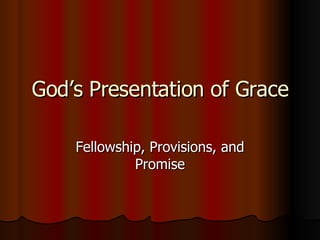 God’s Presentation of Grace Fellowship, Provisions, and Promise 