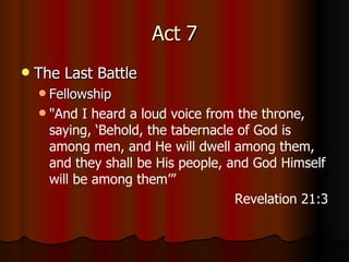 Act 7 The Last Battle Fellowship " And I heard a loud voice from the throne, saying, ‘Behold, the tabernacle of God is among men, and He will dwell among them, and they shall be His people, and God Himself will be among them’” Revelation 21:3 