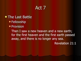 Act 7 The Last Battle Fellowship Provision Then I saw a new heaven and a new earth; for the first heaven and the first earth passed away, and there is no longer any sea.   Revelation 21:1 
