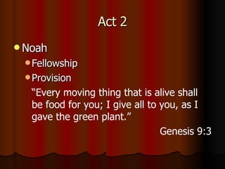 Act 2 Noah Fellowship Provision “ Every moving thing that is alive shall be food for you; I give all to you, as I gave the green plant.” Genesis 9:3 