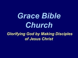 Grace Bible
Church
Glorifying God by Making Disciples
of Jesus Christ
 