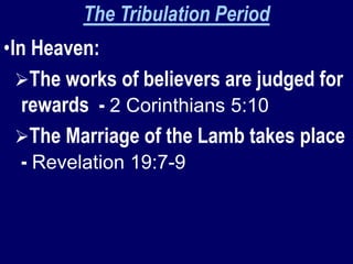 The Tribulation Period
•In Heaven:
The works of believers are judged for
rewards - 2 Corinthians 5:10
The Marriage of the Lamb takes place
- Revelation 19:7-9
 