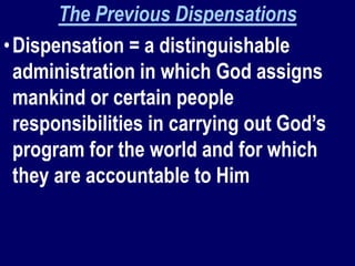 The Previous Dispensations
•Dispensation = a distinguishable
administration in which God assigns
mankind or certain people
responsibilities in carrying out God’s
program for the world and for which
they are accountable to Him
 