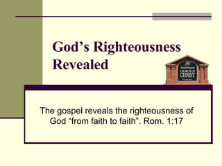 The gospel reveals the righteousness of God “from faith to faith”. Rom. 1:17 God’s Righteousness Revealed 