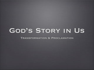 God’s Story in Us
  Transformation  Proclamation
 